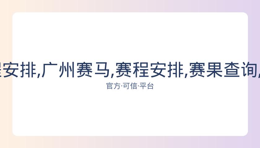 广州赛马,资讯,赛程安排,广州赛马,赛程安排,赛果查询,马匹资料,赛事动态